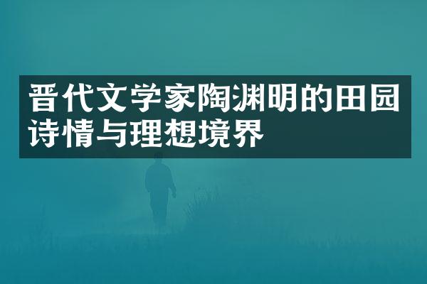 晋代文学家陶渊明的田园诗情与理想境界