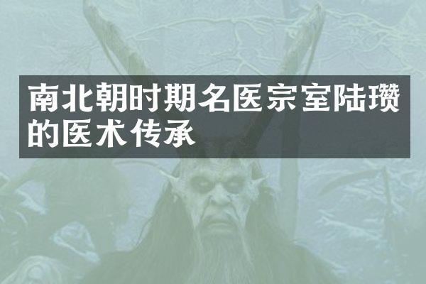 南北朝时期名医宗室陆瓒的医术传承