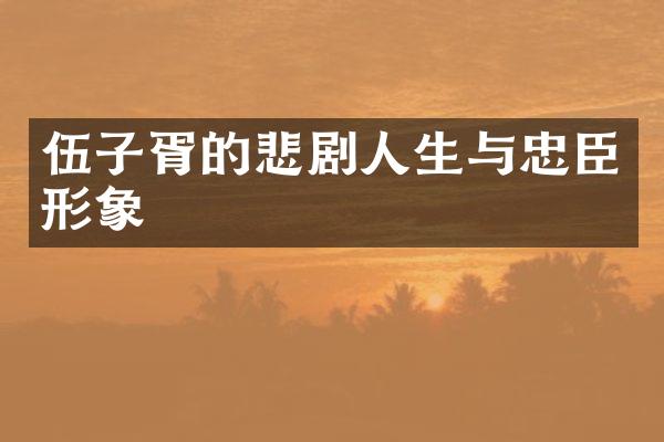 伍子胥的悲剧人生与忠臣形象