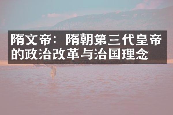隋文帝：隋朝第三代皇帝的政治改革与治国理念