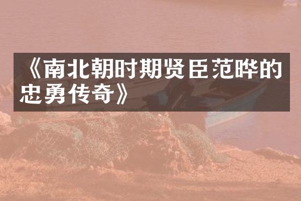 《南北朝时期贤臣范晔的忠勇传奇》