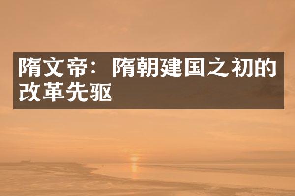 隋文帝：隋朝建国之初的改革先驱