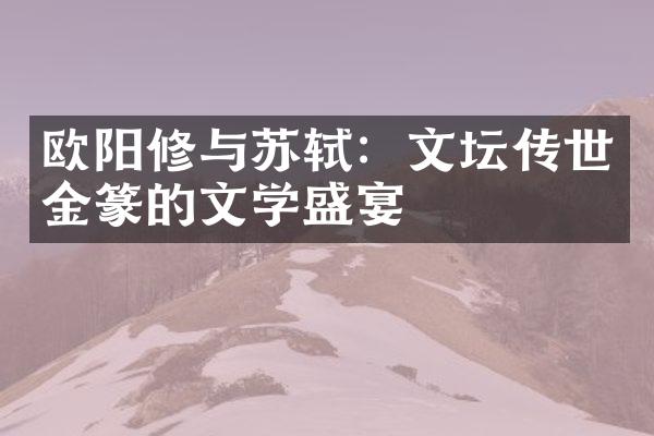 欧阳修与苏轼：文坛传世金篆的文学盛宴