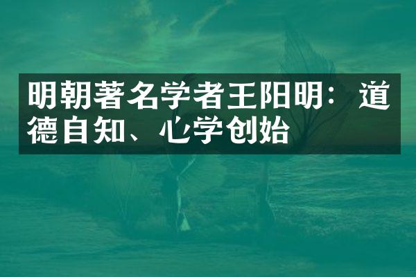 明朝著名学者王阳明：道德自知、心学创始