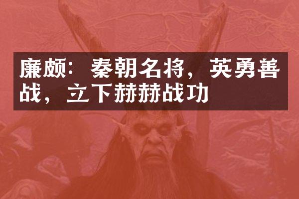 廉颇：秦朝名将，英勇善战，立下赫赫战功