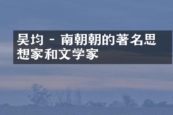 吴均 - 南朝陳朝的著名思想家和文学家