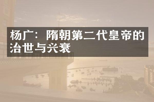 杨广：隋朝第二代皇帝的治世与兴衰
