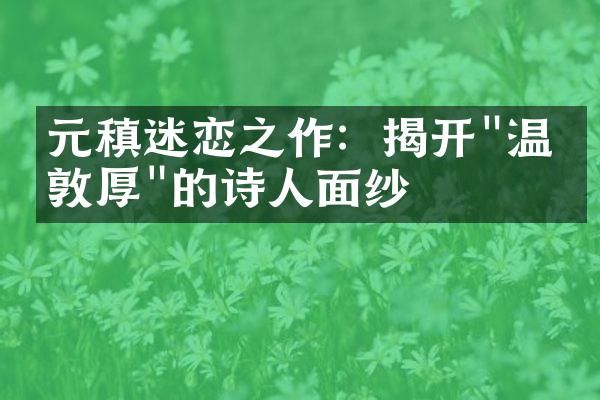 元稹迷恋之作：揭开"温柔敦厚"的诗人面纱