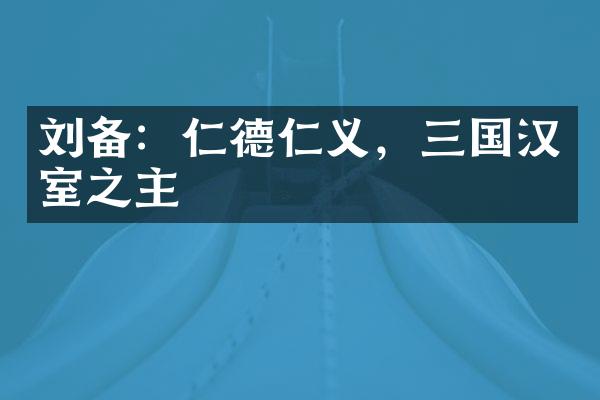 刘备：仁德仁义，三国汉室之主