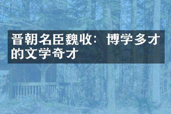 晋朝名臣魏收：博学多才的文学奇才