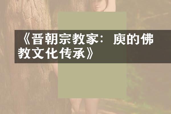 《晋朝宗教家：庾敳的佛教文化传承》