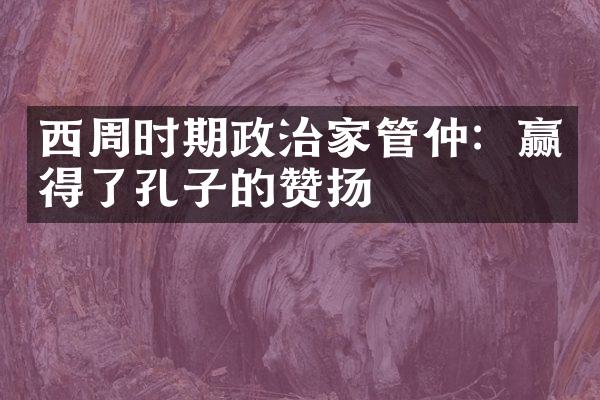 西周时期政治家管仲：赢得了孔子的赞扬
