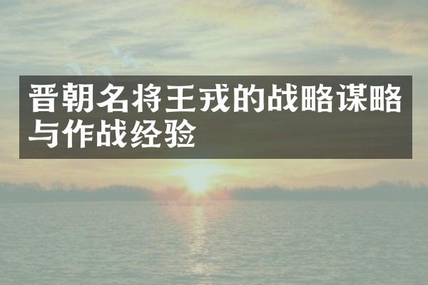 晋朝名将王戎的战略谋略与作战经验