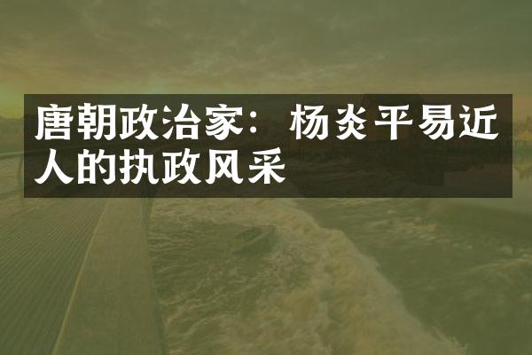 唐朝政治家：杨炎平易近人的执政风采