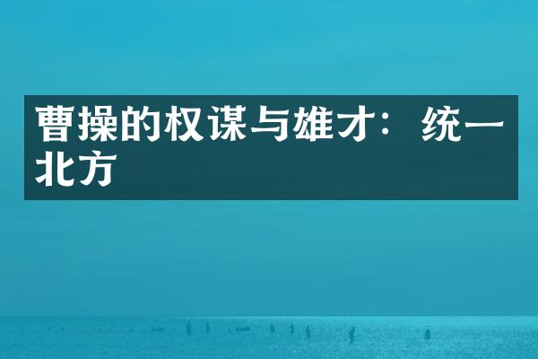 曹操的权谋与雄才：统一北方