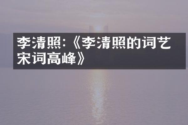 李清照:《李清照的词艺与宋词高峰》
