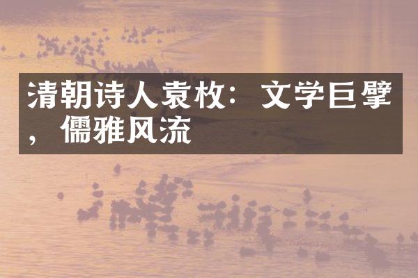 清朝诗人袁枚：文学巨擘，儒雅风流