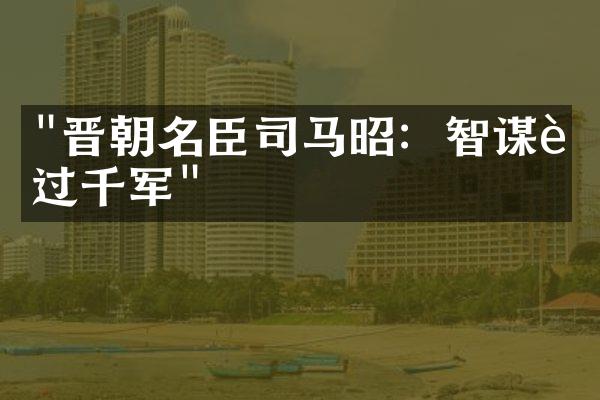 "晋朝名臣司马昭：智谋胜过千军"