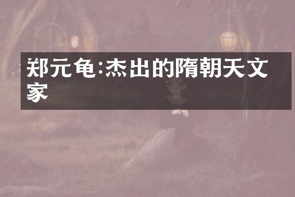 郑元龟:杰出的隋朝天文学家