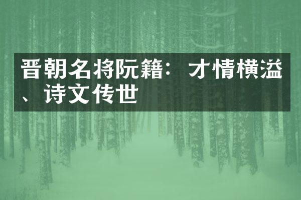 晋朝名将阮籍：才情横溢、诗文传世