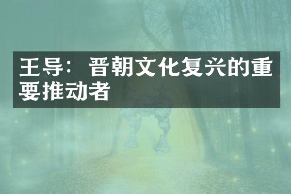 王导：晋朝文化复兴的重要推动者