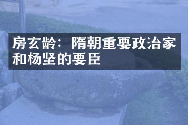 房玄龄：隋朝重要政治家和杨坚的要臣