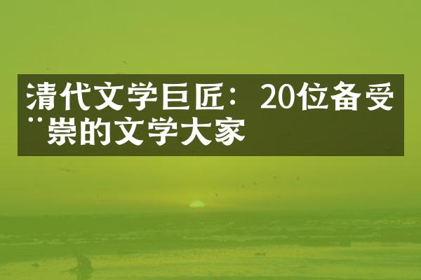 清代文学巨匠：20位备受推崇的文学大家