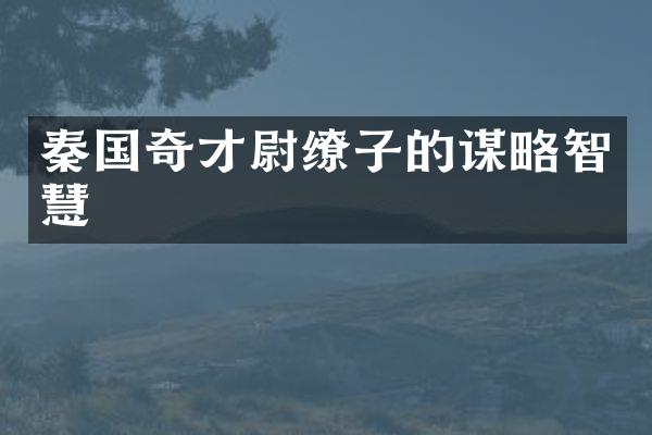 秦国奇才尉缭子的谋略智慧