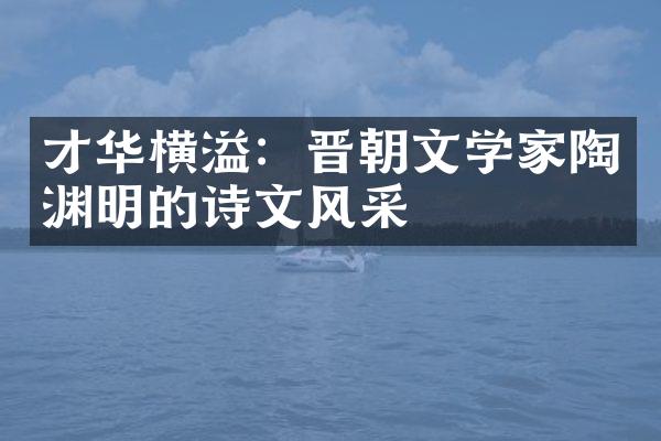 才华横溢：晋朝文学家陶渊明的诗文风采