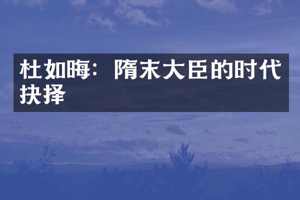 杜如晦：隋末大臣的时代抉择