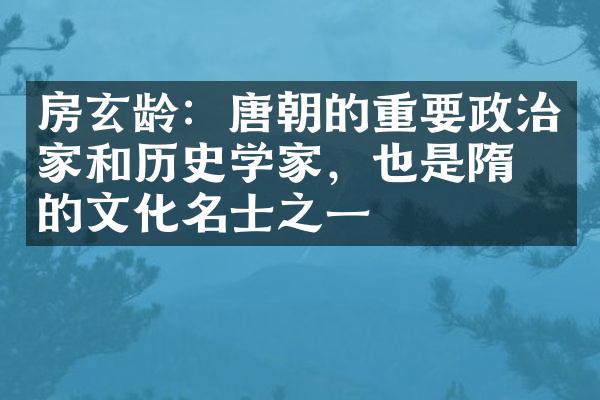 房玄龄：唐朝的重要政治家和历史学家，也是隋朝的文化名士之一