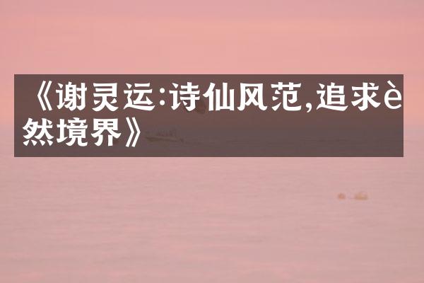 《谢灵运:诗仙风范,追求自然境界》