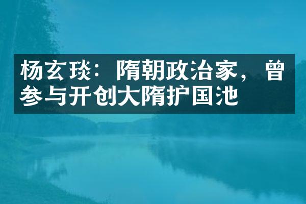 杨玄琰：隋朝政治家，曾参与开创大隋护国池