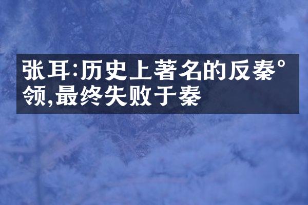 张耳:历史上著名的反秦将领,最终失败于秦