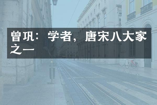 曾巩：学者，唐宋八大家之一