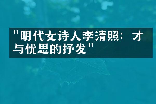 "明代女诗人李清照：才情与忧思的抒发"