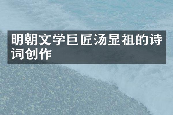 明朝文学巨匠汤显祖的诗词创作