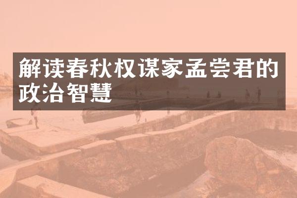 解读春秋权谋家孟尝君的政治智慧