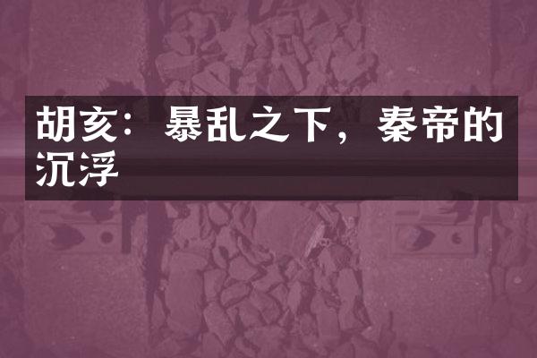 胡亥：暴乱之下，秦帝的沉浮
