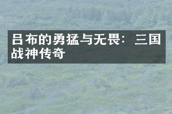吕布的勇猛与无畏：三国战神传奇