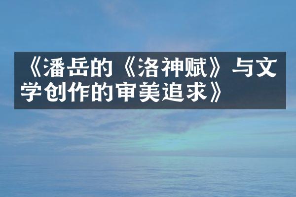 《潘岳的《洛神赋》与文学创作的审美追求》