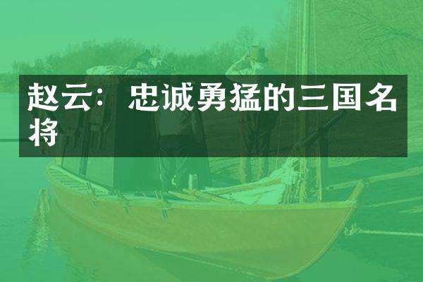 赵云：忠诚勇猛的三国名将