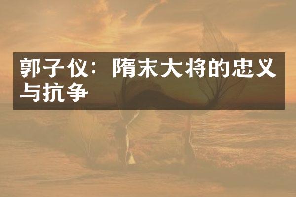 郭子仪：隋末大将的忠义与抗争