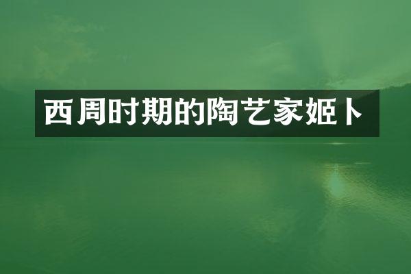 西周时期的陶艺家姬卜