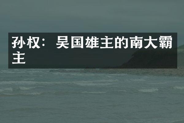 孙权：吴国雄主的南大霸主