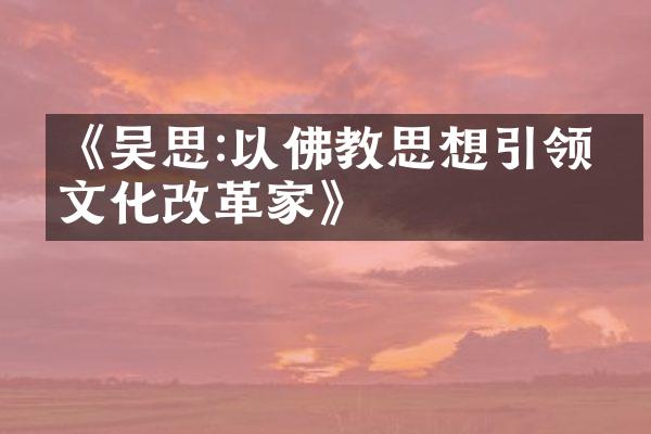 《吴思:以佛教思想引领的文化改革家》
