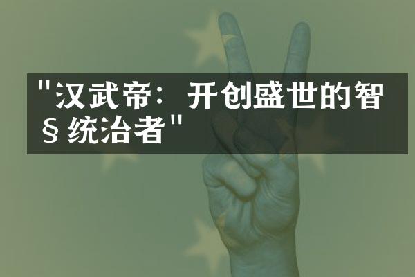"汉武帝：开创盛世的智慧统治者"