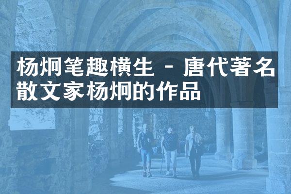 杨炯笔趣横生 - 唐代著名散文家杨炯的作品