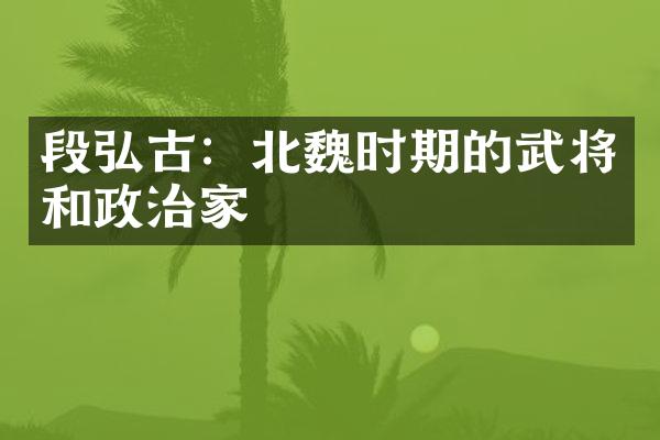 段弘古：北魏时期的武将和政治家