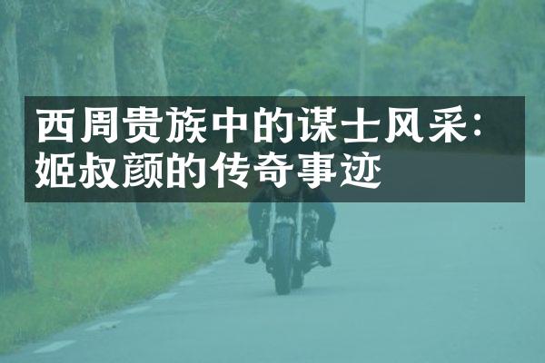 西周贵族中的谋士风采：姬叔颜的传奇事迹